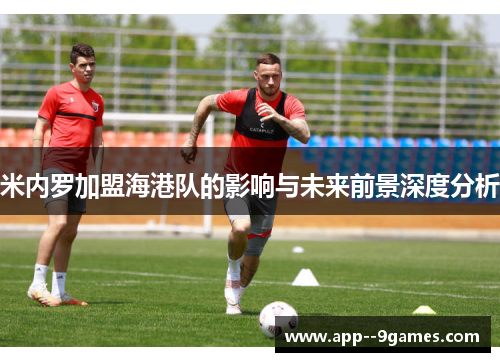 米内罗加盟海港队的影响与未来前景深度分析 米内罗加盟海港队的影响与未来前景深度分析