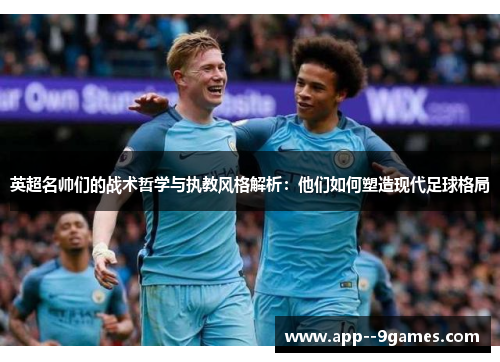 英超名帅们的战术哲学与执教风格解析：他们如何塑造现代足球格局