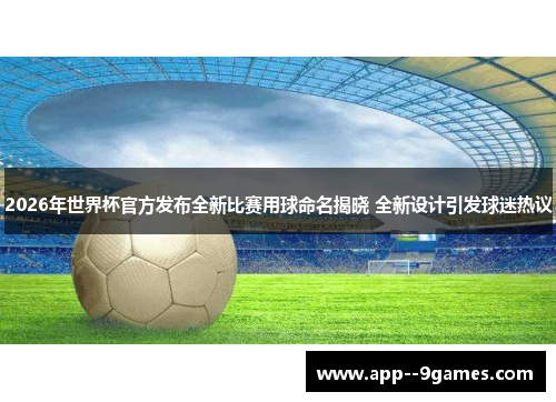 2026年世界杯官方发布全新比赛用球命名揭晓 全新设计引发球迷热议 2026年世界杯官方发布全新比赛用球命名揭晓 全新设计引发球迷热议