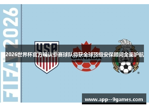 2026世界杯官方确认参赛球队将获全球顶级安保顾问全面护航