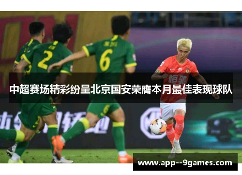 中超赛场精彩纷呈北京国安荣膺本月最佳表现球队 中超赛场精彩纷呈北京国安荣膺本月最佳表现球队