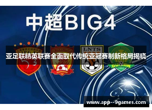 亚足联精英联赛全面取代传统亚冠赛制新格局揭晓 亚足联精英联赛全面取代传统亚冠赛制新格局揭晓