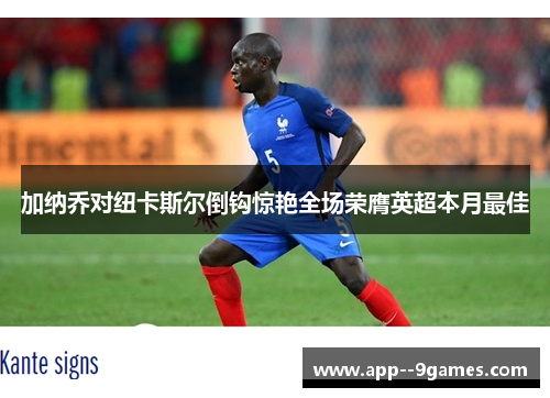 加纳乔对纽卡斯尔倒钩惊艳全场荣膺英超本月最佳