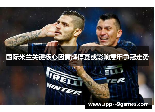 国际米兰关键核心因黄牌停赛或影响意甲争冠走势