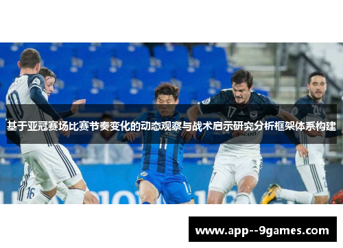 基于亚冠赛场比赛节奏变化的动态观察与战术启示研究分析框架体系构建 基于亚冠赛场比赛节奏变化的动态观察与战术启示研究分析框架体系构建