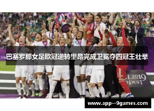 巴塞罗那女足欧冠逆转里昂完成卫冕夺四冠王壮举
