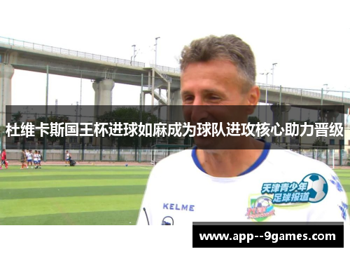 杜维卡斯国王杯进球如麻成为球队进攻核心助力晋级