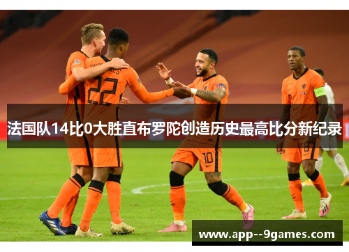 法国队14比0大胜直布罗陀创造历史最高比分新纪录