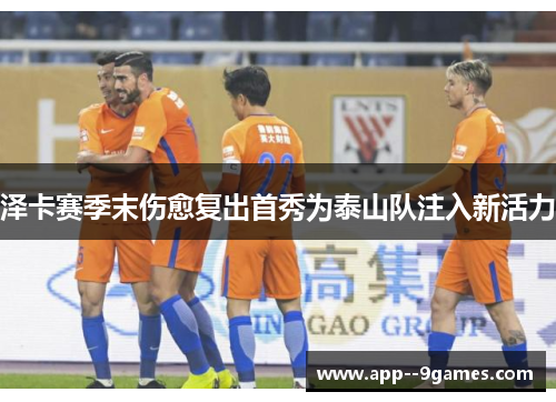 泽卡赛季末伤愈复出首秀为泰山队注入新活力 泽卡赛季末伤愈复出首秀为泰山队注入新活力
