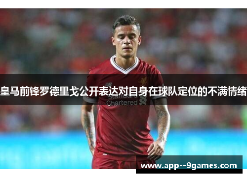 皇马前锋罗德里戈公开表达对自身在球队定位的不满情绪 皇马前锋罗德里戈公开表达对自身在球队定位的不满情绪