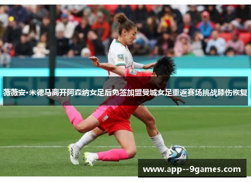 薇薇安·米德马离开阿森纳女足后免签加盟曼城女足重返赛场挑战膝伤恢复