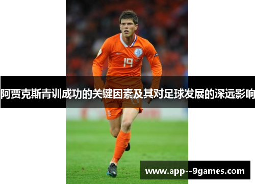 阿贾克斯青训成功的关键因素及其对足球发展的深远影响