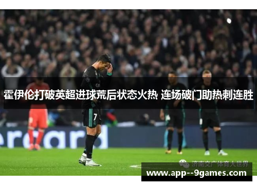 霍伊伦打破英超进球荒后状态火热 连场破门助热刺连胜