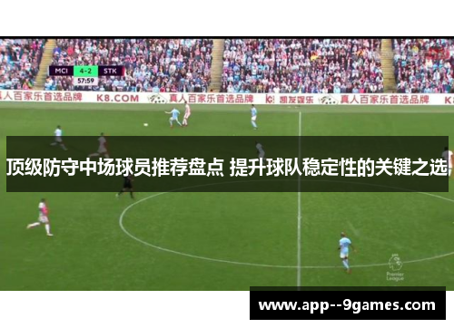 顶级防守中场球员推荐盘点 提升球队稳定性的关键之选 顶级防守中场球员推荐盘点 提升球队稳定性的关键之选