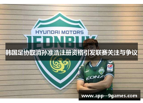 韩国足协取消孙准浩注册资格引发联赛关注与争议 韩国足协取消孙准浩注册资格引发联赛关注与争议