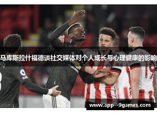 马库斯拉什福德谈社交媒体对个人成长与心理健康的影响 马库斯拉什福德谈社交媒体对个人成长与心理健康的影响