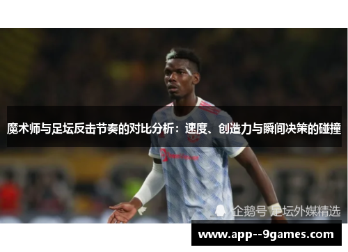 魔术师与足坛反击节奏的对比分析:速度、创造力与瞬间决策的碰撞 魔术师与足坛反击节奏的对比分析:速度、创造力与瞬间决策的碰撞