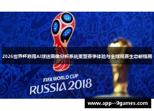 2026世界杯启用AI球迷画像分析系统重塑赛事体验与全球观赛生态新格局 2026世界杯启用AI球迷画像分析系统重塑赛事体验与全球观赛生态新格局