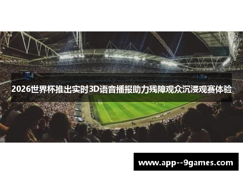 2026世界杯推出实时3D语音播报助力残障观众沉浸观赛体验 2026世界杯推出实时3D语音播报助力残障观众沉浸观赛体验