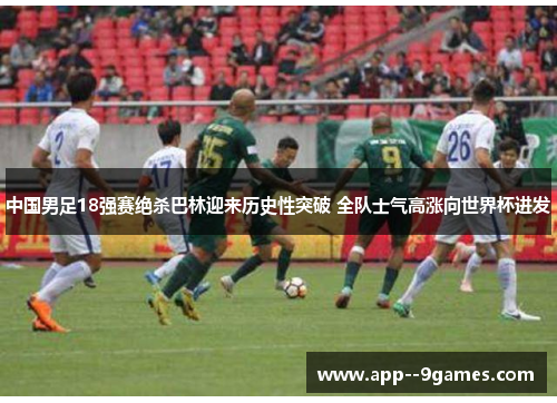 中国男足18强赛绝杀巴林迎来历史性突破 全队士气高涨向世界杯进发