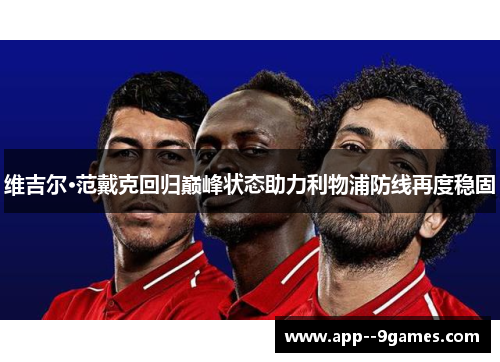 维吉尔·范戴克回归巅峰状态助力利物浦防线再度稳固 维吉尔·范戴克回归巅峰状态助力利物浦防线再度稳固