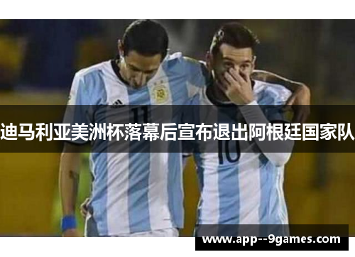 迪马利亚美洲杯落幕后宣布退出阿根廷国家队 迪马利亚美洲杯落幕后宣布退出阿根廷国家队